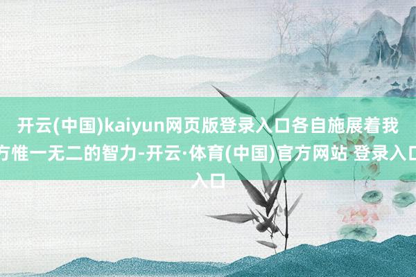 开云(中国)kaiyun网页版登录入口各自施展着我方惟一无二的智力-开云·体育(中国)官方网站 登录入口