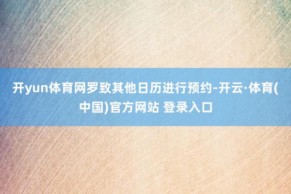 开yun体育网罗致其他日历进行预约-开云·体育(中国)官方网站 登录入口